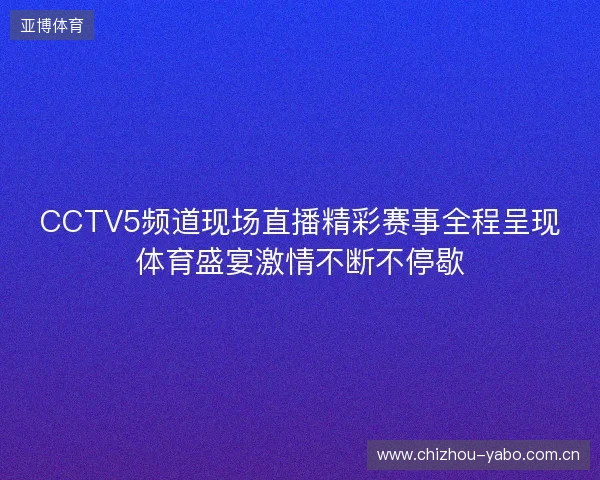 CCTV5频道现场直播精彩赛事全程呈现体育盛宴激情不断不停歇 CCTV5频道现场直播精彩赛事全程呈现体育盛宴激情不断不停歇