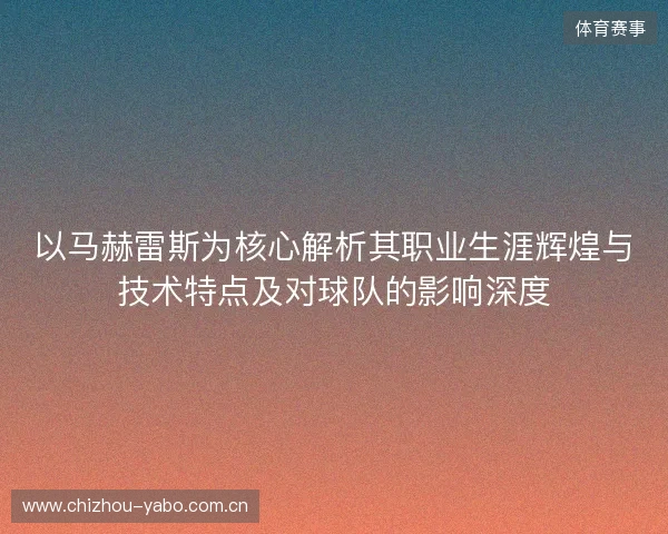 以马赫雷斯为核心解析其职业生涯辉煌与技术特点及对球队的影响深度