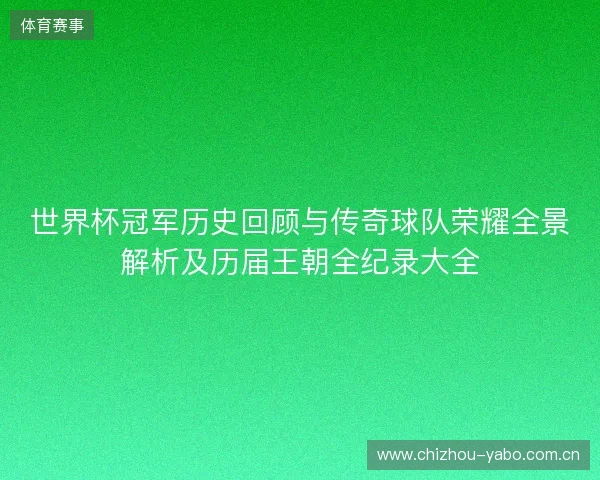 世界杯冠军历史回顾与传奇球队荣耀全景解析及历届王朝全纪录大全