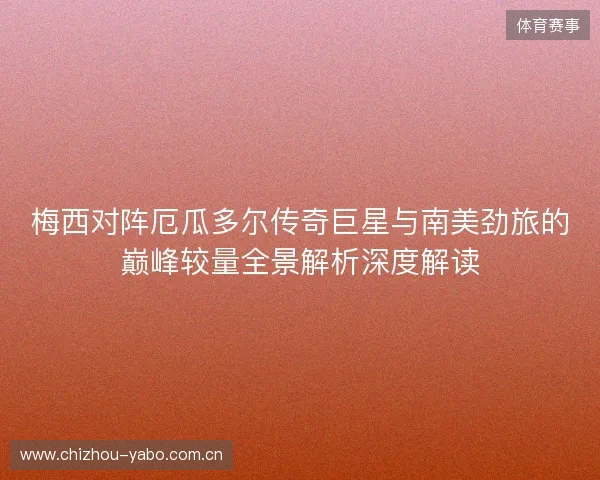 梅西对阵厄瓜多尔传奇巨星与南美劲旅的巅峰较量全景解析深度解读 梅西对阵厄瓜多尔传奇巨星与南美劲旅的巅峰较量全景解析深度解读