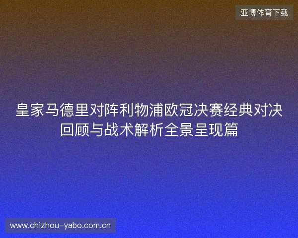 皇家马德里对阵利物浦欧冠决赛经典对决回顾与战术解析全景呈现篇 皇家马德里对阵利物浦欧冠决赛经典对决回顾与战术解析全景呈现篇