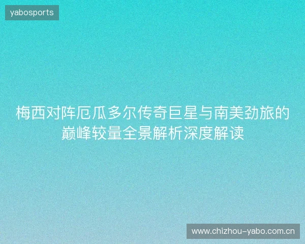 梅西对阵厄瓜多尔传奇巨星与南美劲旅的巅峰较量全景解析深度解读