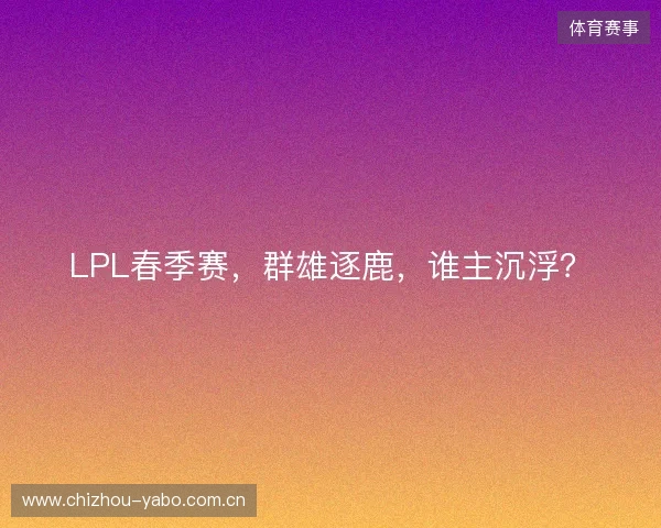LPL春季赛，群雄逐鹿，谁主沉浮？
