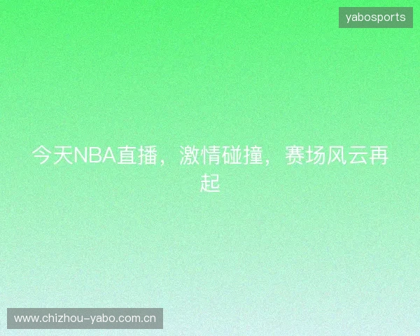 今天NBA直播，激情碰撞，赛场风云再起