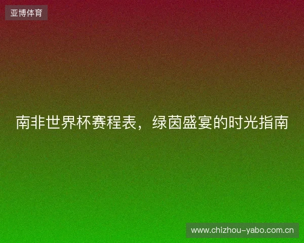南非世界杯赛程表，绿茵盛宴的时光指南