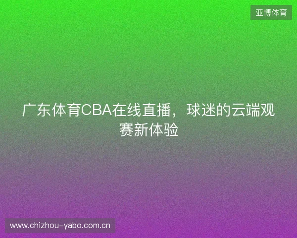 广东体育CBA在线直播，球迷的云端观赛新体验
